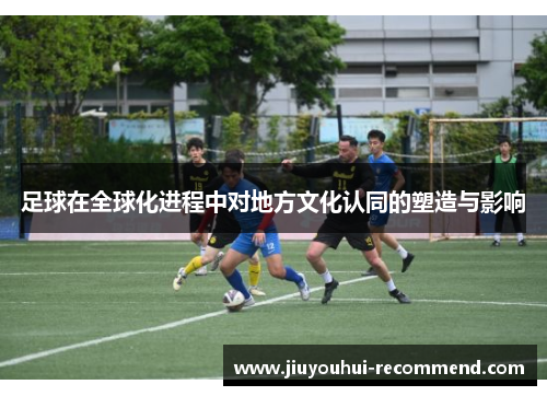 足球在全球化进程中对地方文化认同的塑造与影响