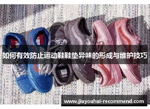 如何有效防止运动鞋鞋垫异味的形成与维护技巧